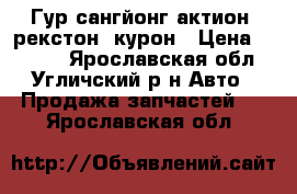 Гур сангйонг актион. рекстон. курон › Цена ­ 8 500 - Ярославская обл., Угличский р-н Авто » Продажа запчастей   . Ярославская обл.